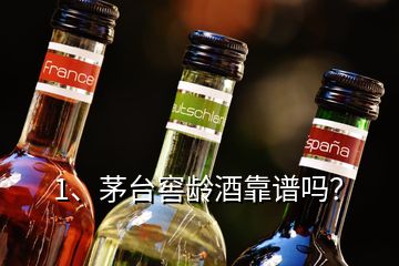 1、茅臺窖齡酒靠譜嗎？