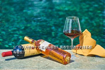 1、你認為貴州十大名酒有哪些？醬香型白酒十大排名都有哪些？