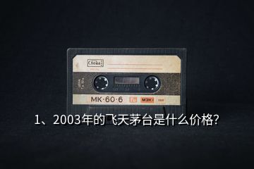 1、2003年的飛天茅臺是什么價(jià)格？