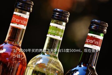 3、2009年買的兩瓶飛天茅臺(tái)53度500ml，現(xiàn)在值多少錢？