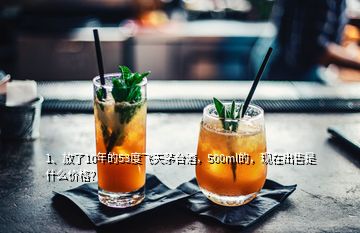 1、放了10年的53度飛天茅臺(tái)酒，500ml的，現(xiàn)在出售是什么價(jià)格？