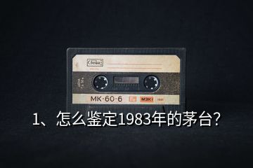 1、怎么鑒定1983年的茅臺(tái)？