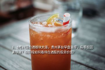 3、9月27日白酒板塊大漲，貴州茅臺(tái)早盤漲停，有哪些因素導(dǎo)致？現(xiàn)階段如何看待白酒股的投資價(jià)值？