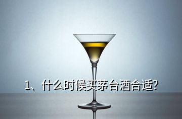 1、什么時(shí)候買(mǎi)茅臺(tái)酒合適？