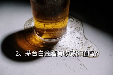 2、茅臺白金酒有收藏價值嗎？