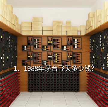 1、1988年茅臺飛天多少錢？