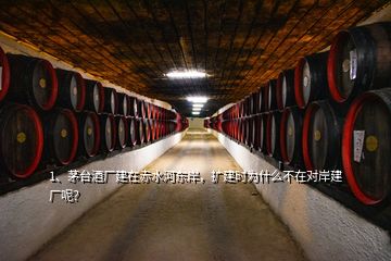 1、茅臺酒廠建在赤水河?xùn)|岸，擴(kuò)建時(shí)為什么不在對岸建廠呢？