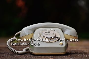 2、為什么有人認為茅臺鎮(zhèn)就出了一個“茅臺”，其他的醬酒還有哪些不錯的呢？