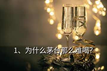 1、為什么茅臺(tái)那么難喝？