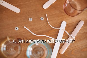 1、為什么越有錢的人越喜歡喝茅臺呢？