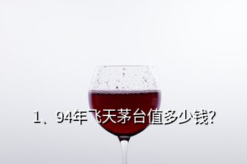 1、94年飛天茅臺值多少錢？