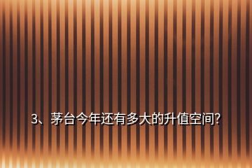 3、茅臺(tái)今年還有多大的升值空間？