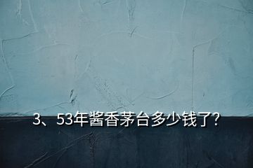 3、53年醬香茅臺(tái)多少錢了？