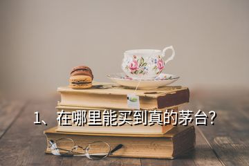 1、在哪里能買到真的茅臺(tái)？