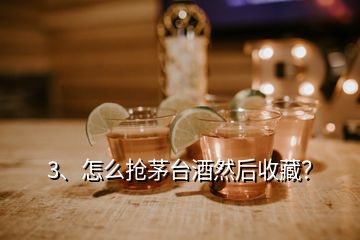 3、怎么搶茅臺(tái)酒然后收藏？