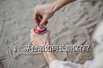 1、茅臺(tái)酒如何長(zhǎng)期保存？