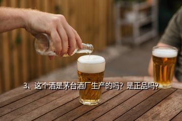 3、這個酒是茅臺酒廠生產(chǎn)的嗎？是正品嗎？