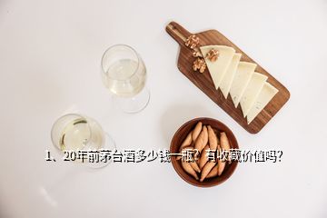 1、20年前茅臺酒多少錢一瓶？有收藏價值嗎？