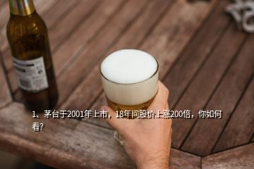 1、茅臺(tái)于2001年上市，18年間股價(jià)上漲200倍，你如何看？