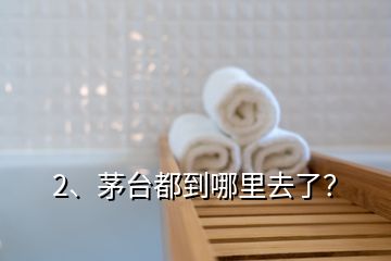 2、茅臺(tái)都到哪里去了？