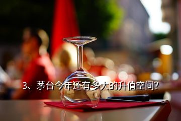 3、茅臺今年還有多大的升值空間？