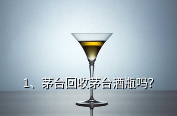 1、茅臺(tái)回收茅臺(tái)酒瓶嗎？