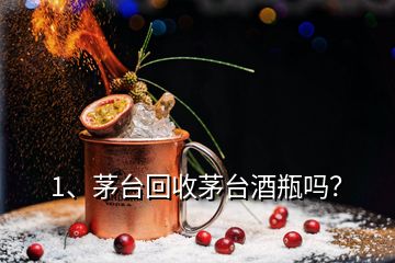 1、茅臺回收茅臺酒瓶嗎？