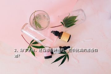 2、除了茅臺，還有哪些好喝的、性價比高的醬香白酒？