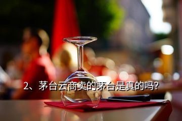 2、茅臺(tái)云商賣的茅臺(tái)是真的嗎？