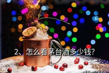 2、怎么看茅臺(tái)酒多少錢？