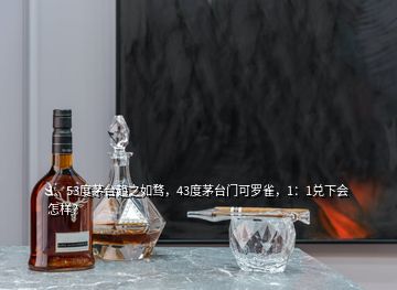 1、53度茅臺(tái)趨之如騖，43度茅臺(tái)門可羅雀，1：1兌下會(huì)怎樣？