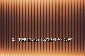 3、中國(guó)的白酒為什么在國(guó)外火不起來(lái)？