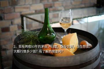 2、我有兩瓶93年的茅臺(tái)，53度，保存完好，現(xiàn)在想賣(mài)，大概行情多少錢(qián)？有了解的朋友嗎？