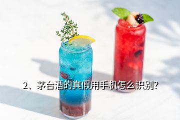 2、茅臺酒的真假用手機怎么識別？