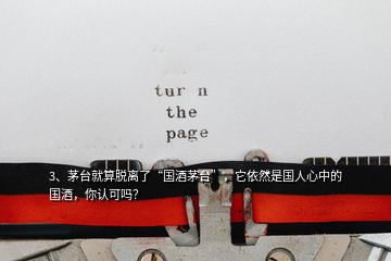 3、茅臺(tái)就算脫離了“國(guó)酒茅臺(tái)”，它依然是國(guó)人心中的國(guó)酒，你認(rèn)可嗎？