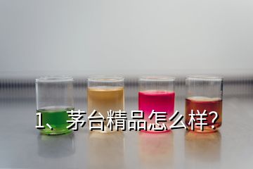 1、茅臺精品怎么樣？