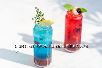 3、2013年買的飛天茅臺，我有五箱，現(xiàn)在能賣多少錢嗎？