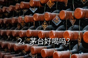 2、茅臺(tái)好喝嗎？