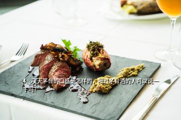 4、飛天茅臺(tái)的口感是怎樣的，喝過茅臺(tái)酒的人可以說一下嗎？