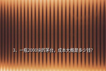 3、一瓶2000塊的茅臺(tái)，成本大概是多少錢？