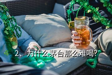 2、為什么茅臺那么難喝？