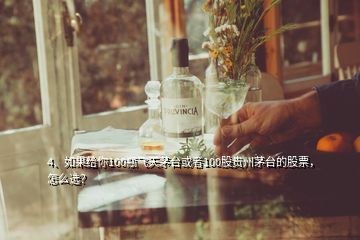 4、如果給你100瓶飛天茅臺(tái)或者100股貴州茅臺(tái)的股票，怎么選？