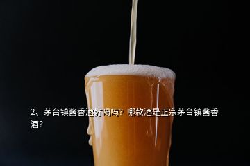 2、茅臺(tái)鎮(zhèn)醬香酒好喝嗎？哪款酒是正宗茅臺(tái)鎮(zhèn)醬香酒？