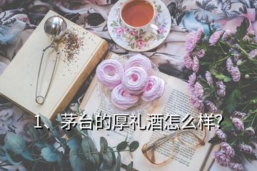 1、茅臺的厚禮酒怎么樣？