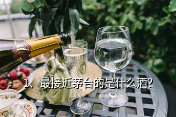 1、最接近茅臺(tái)的是什么酒？