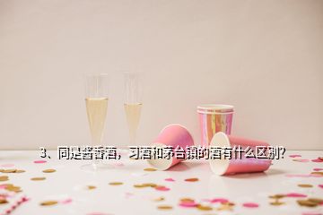 3、同是醬香酒，習(xí)酒和茅臺(tái)鎮(zhèn)的酒有什么區(qū)別？