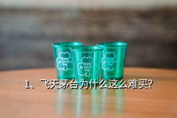 1、飛天茅臺為什么這么難買？