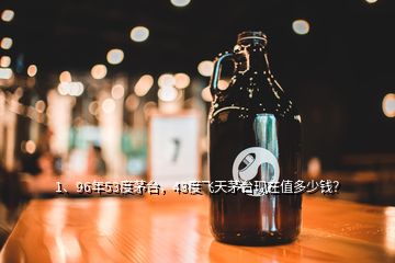 1、96年53度茅臺，43度飛天茅臺現(xiàn)在值多少錢？