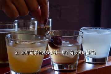 3、20年前茅臺酒多少錢一瓶？有收藏價(jià)值嗎？