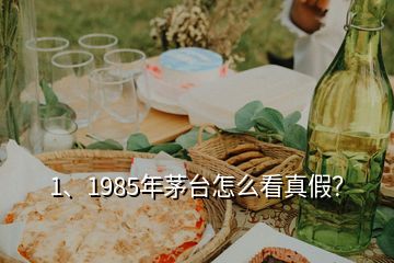 1、1985年茅臺(tái)怎么看真假？